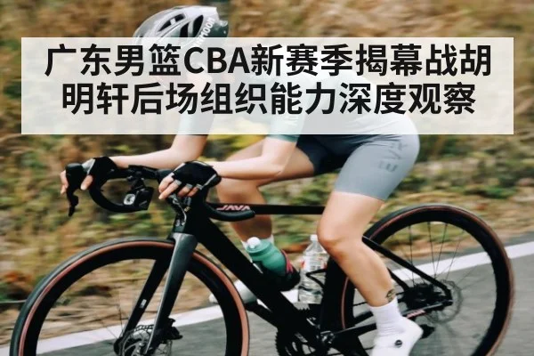 广东男篮CBA新赛季揭幕战胡明轩后场组织能力深度观察