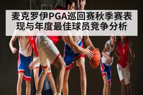 麦克罗伊PGA巡回赛秋季赛表现与年度最佳球员竞争分析