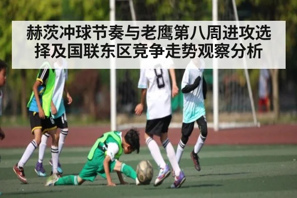 赫茨冲球节奏与老鹰第八周进攻选择及国联东区竞争走势观察分析